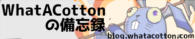 WhatACottonの備忘録